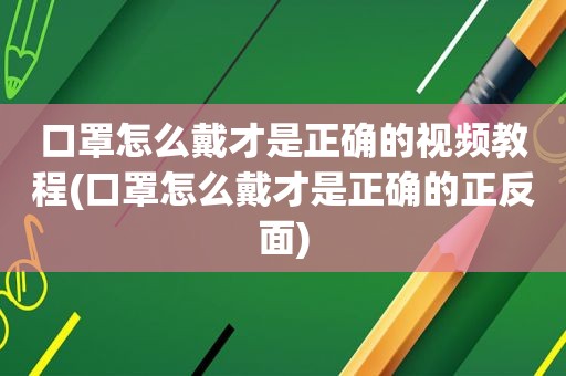 口罩怎么戴才是正确的视频教程(口罩怎么戴才是正确的正反面)