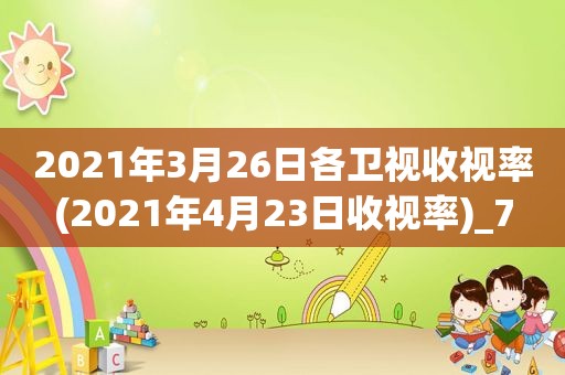 2021年3月26日各卫视收视率(2021年4月23日收视率)_7