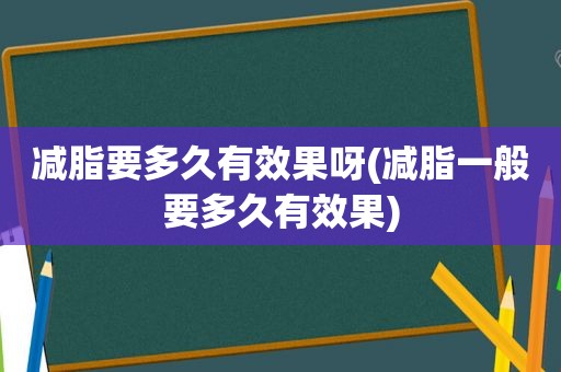 减脂要多久有效果呀(减脂一般要多久有效果)