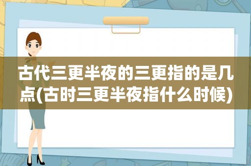 古代三更半夜的三更指的是几点(古时三更半夜指什么时候)