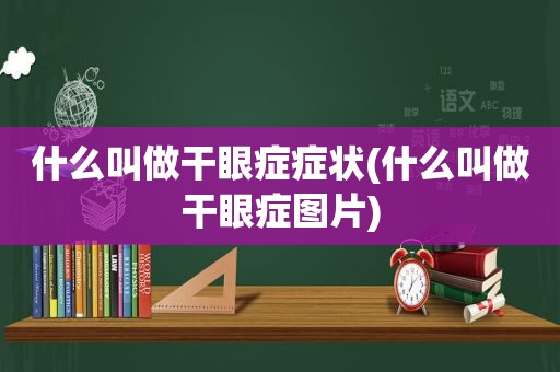 什么叫做干眼症症状(什么叫做干眼症图片)