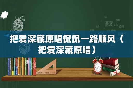 把爱深藏原唱侃侃一路顺风（把爱深藏原唱）