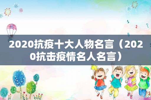 2020抗疫十大人物名言（2020抗击疫情名人名言）