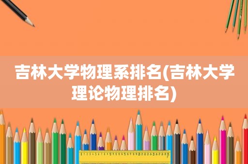 吉林大学物理系排名(吉林大学理论物理排名)