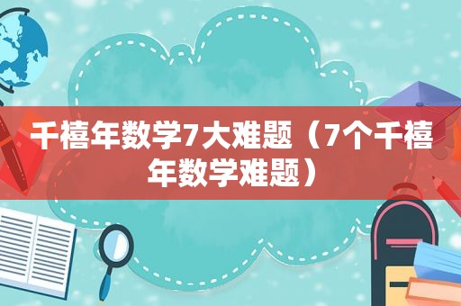 千禧年数学7大难题（7个千禧年数学难题）