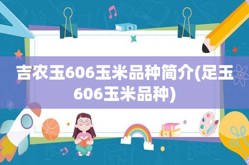 吉农玉606玉米品种简介(足玉606玉米品种)