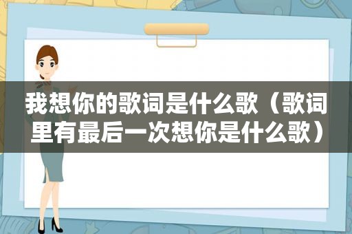 我想你的歌词是什么歌（歌词里有最后一次想你是什么歌）