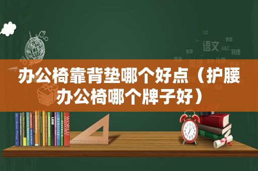 办公椅靠背垫哪个好点（护腰办公椅哪个牌子好）