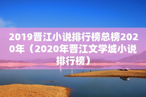 2019晋江小说排行榜总榜2020年（2020年晋江文学城小说排行榜）