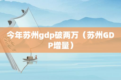 今年苏州gdp破两万（苏州GDP增量）