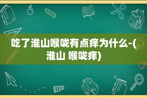 吃了淮山喉咙有点痒为什么-(淮山 喉咙痒)