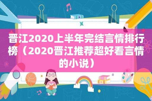 晋江2020上半年完结言情排行榜（2020晋江推荐超好看言情的小说）