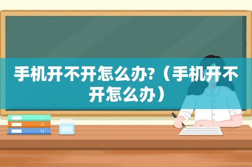 手机开不开怎么办?（手机开不开怎么办）