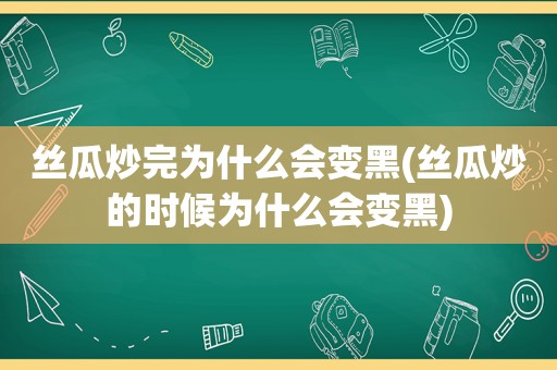  *** 炒完为什么会变黑( *** 炒的时候为什么会变黑)