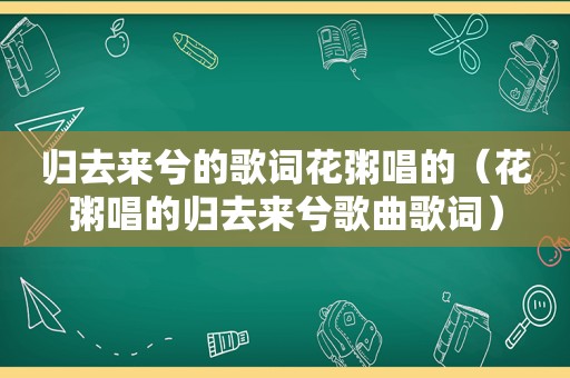 归去来兮的歌词花粥唱的（花粥唱的归去来兮歌曲歌词）