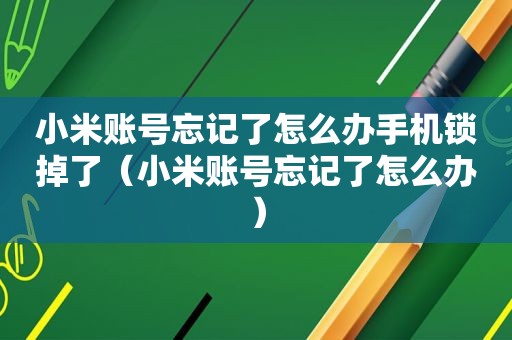 小米账号忘记了怎么办手机锁掉了（小米账号忘记了怎么办）