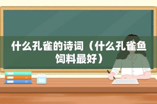 什么孔雀的诗词（什么孔雀鱼饲料最好）