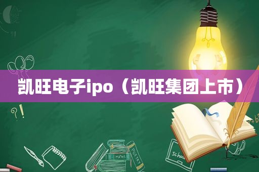 凯旺电子ipo（凯旺集团上市）