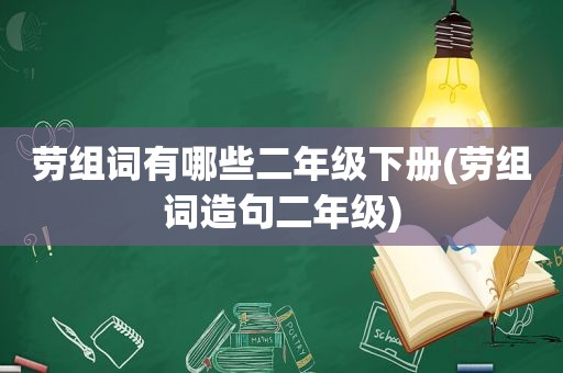 劳组词有哪些二年级下册(劳组词造句二年级)