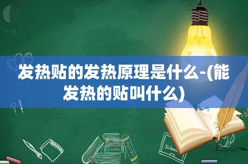 发热贴的发热原理是什么-(能发热的贴叫什么)