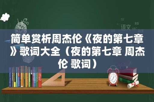 简单赏析周杰伦《夜的第七章》歌词大全（夜的第七章 周杰伦 歌词）