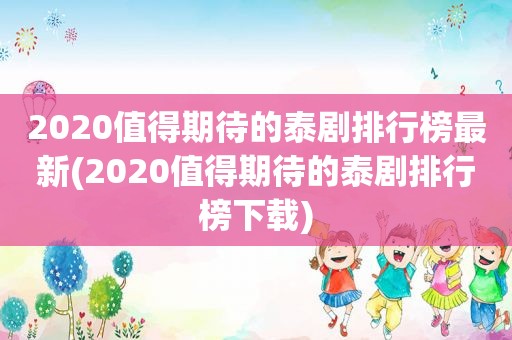 2020值得期待的泰剧排行榜最新(2020值得期待的泰剧排行榜下载)