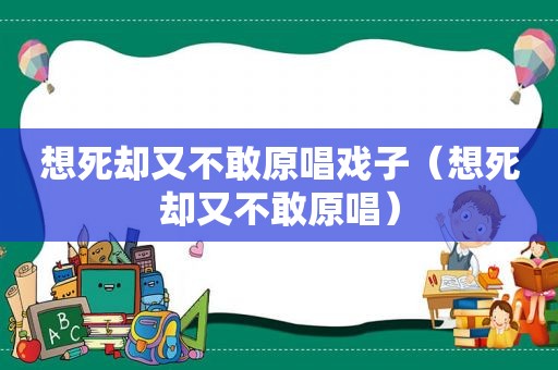 想死却又不敢原唱戏子（想死却又不敢原唱）