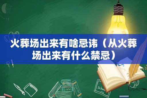 火葬场出来有啥忌讳（从火葬场出来有什么禁忌）