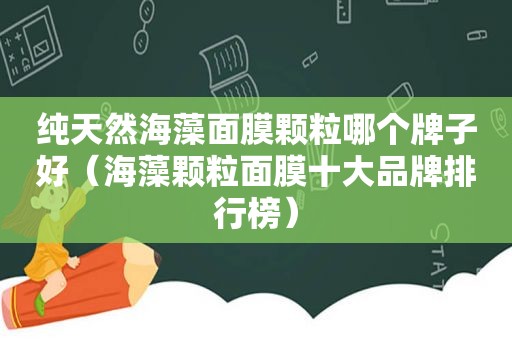 纯天然海藻面膜颗粒哪个牌子好（海藻颗粒面膜十大品牌排行榜）