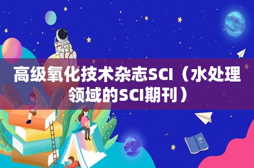 高级氧化技术杂志SCI（水处理领域的SCI期刊）