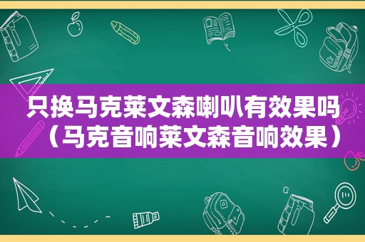 只换马克莱文森喇叭有效果吗（马克音响莱文森音响效果）