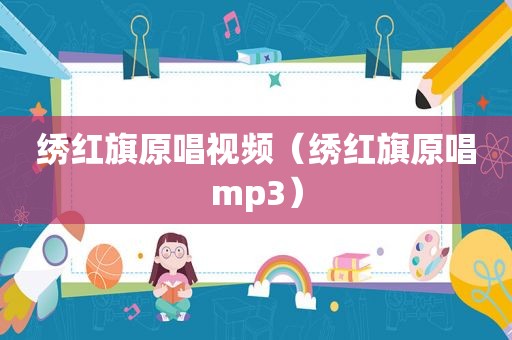 绣红旗原唱视频（绣红旗原唱mp3）