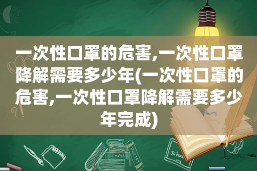 一次性口罩的危害,一次性口罩降解需要多少年(一次性口罩的危害,一次性口罩降解需要多少年完成)