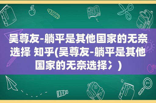 吴尊友-躺平是其他国家的无奈选择 知乎(吴尊友-躺平是其他国家的无奈选择冫)