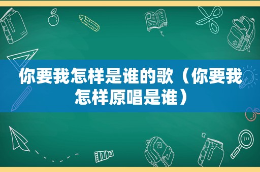 你要我怎样是谁的歌（你要我怎样原唱是谁）