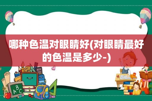 哪种色温对眼睛好(对眼睛最好的色温是多少-)