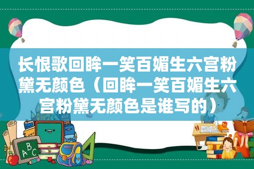 长恨歌回眸一笑百媚生六宫粉黛无颜色（回眸一笑百媚生六宫粉黛无颜色是谁写的）