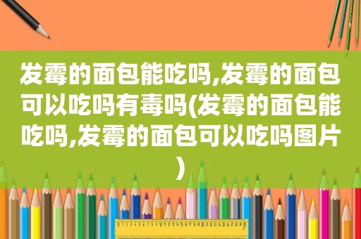 发霉的面包能吃吗,发霉的面包可以吃吗有毒吗(发霉的面包能吃吗,发霉的面包可以吃吗图片)