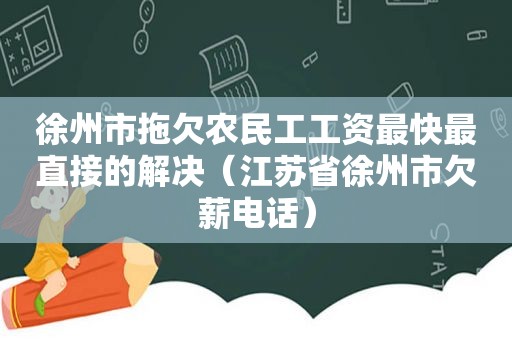 徐州市拖欠农民工工资最快最直接的解决（江苏省徐州市欠薪电话）