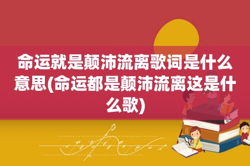 命运就是颠沛流离歌词是什么意思(命运都是颠沛流离这是什么歌)