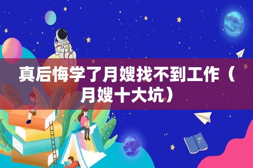 真后悔学了月嫂找不到工作（月嫂十大坑）