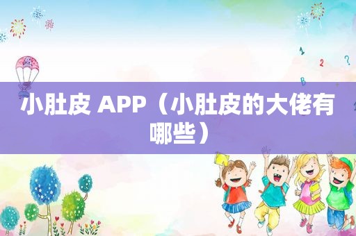 小肚皮 APP（小肚皮的大佬有哪些）