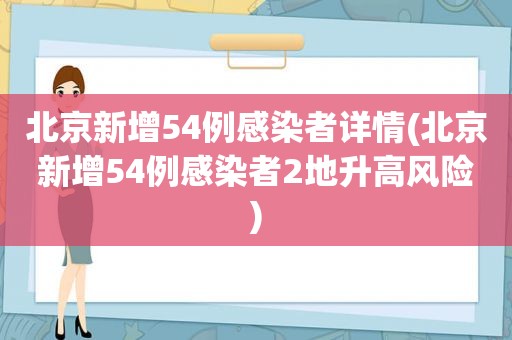 北京新增54例感染者详情(北京新增54例感染者2地升高风险)