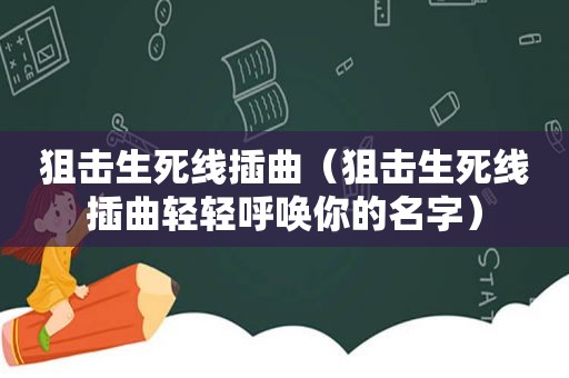 狙击生死线插曲（狙击生死线插曲轻轻呼唤你的名字）