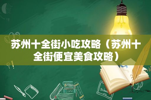 苏州十全街小吃攻略（苏州十全街便宜美食攻略）