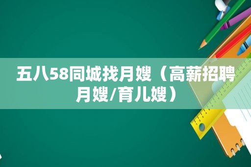 五八58同城找月嫂（高薪招聘月嫂/育儿嫂）