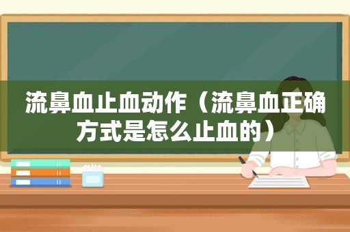 流鼻血止血动作（流鼻血正确方式是怎么止血的）