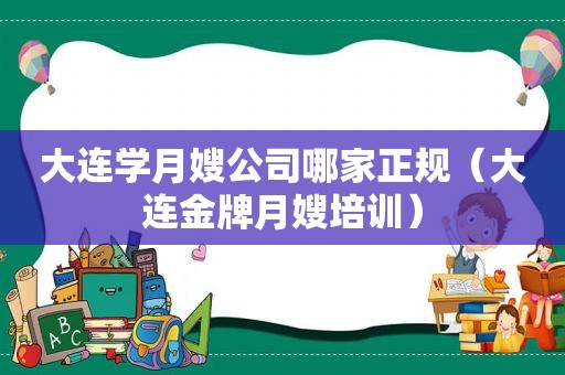 大连学月嫂公司哪家正规（大连金牌月嫂培训）