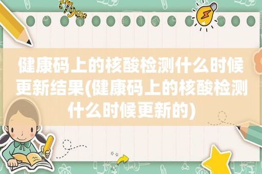 健康码上的核酸检测什么时候更新结果(健康码上的核酸检测什么时候更新的)