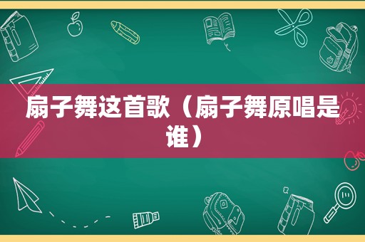 扇子舞这首歌（扇子舞原唱是谁）